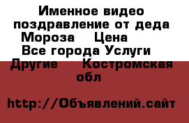 Именное видео-поздравление от деда Мороза  › Цена ­ 70 - Все города Услуги » Другие   . Костромская обл.